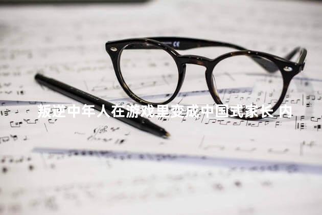 叛逆中年人在游戏里变成中国式家长 内驱力才是子女过好自己一生的钥匙